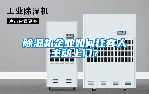 除濕機企業(yè)如何讓客人主動上門?