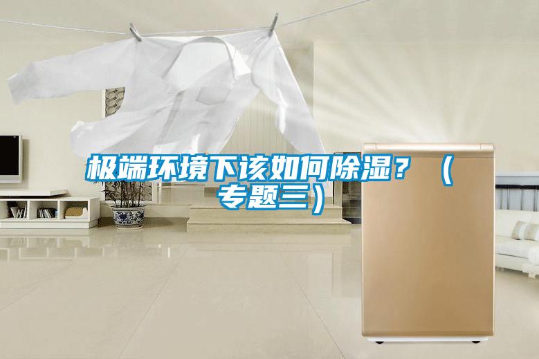 極端環(huán)境下該如何除濕?(專(zhuān)題三)
