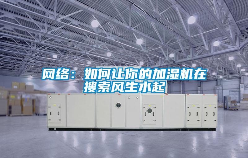 網(wǎng)絡(luò):如何讓你的加濕機在搜索風(fēng)生水起