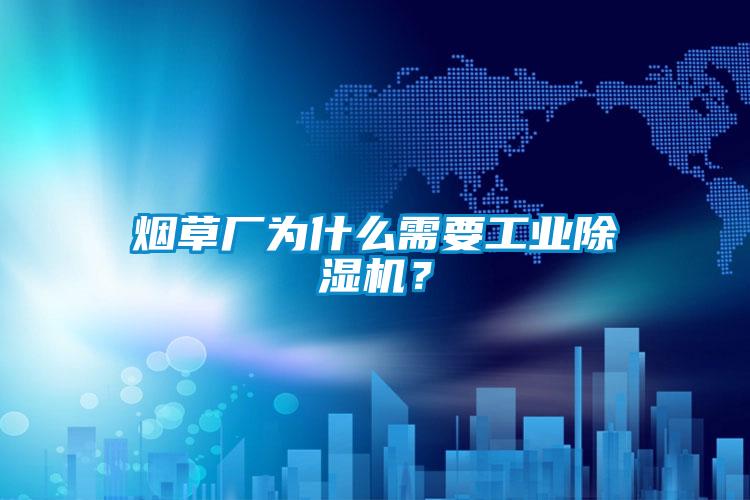 煙草廠為什么需要工業(yè)除濕機(jī)？