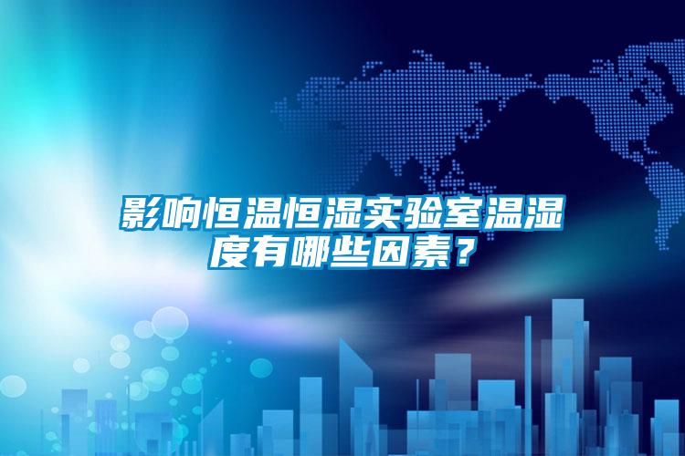 影響恒溫恒濕實驗室溫濕度有哪些因素?