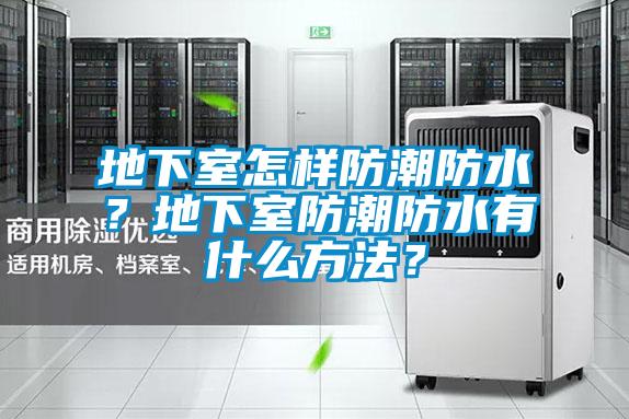 地下室怎樣防潮防水?地下室防潮防水有什么方法?