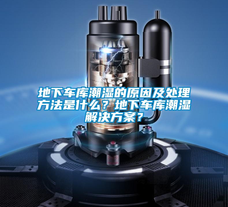 地下車庫潮濕的原因及處理方法是什么？地下車庫潮濕解決方案？