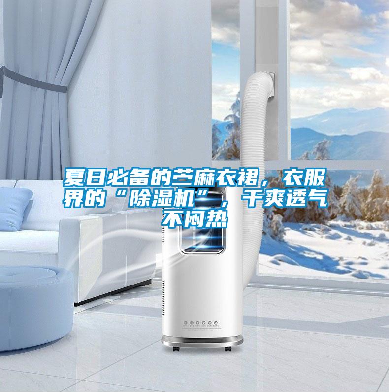 夏日必備的苧麻衣裙,衣服界的“除濕機”,干爽透氣不悶熱