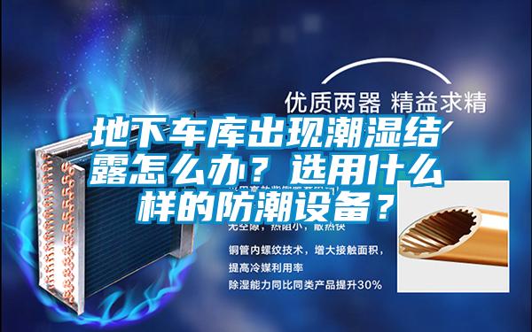 地下車庫出現(xiàn)潮濕結(jié)露怎么辦？選用什么樣的防潮設(shè)備？