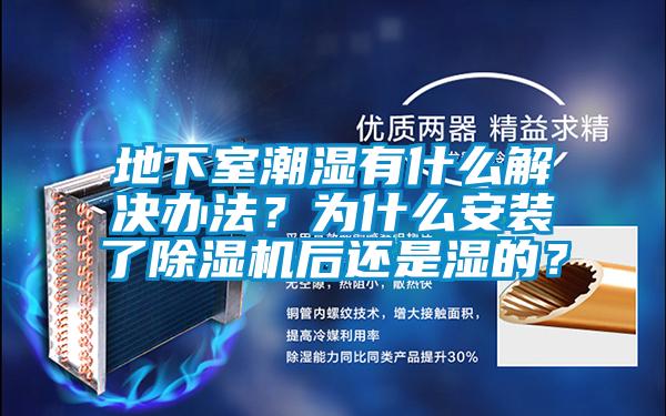 地下室潮濕有什么解決辦法？為什么安裝了除濕機后還是濕的？