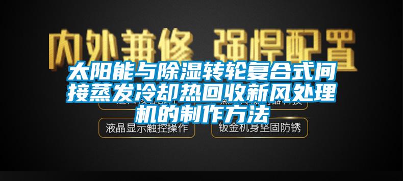太陽能與除濕轉輪復合式間接蒸發冷卻熱回收新風處理機的制作方法