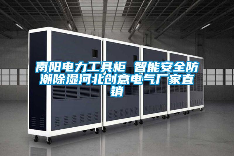 南陽(yáng)電力工具柜 智能安全防潮除濕河北創(chuàng)意電氣廠家直銷