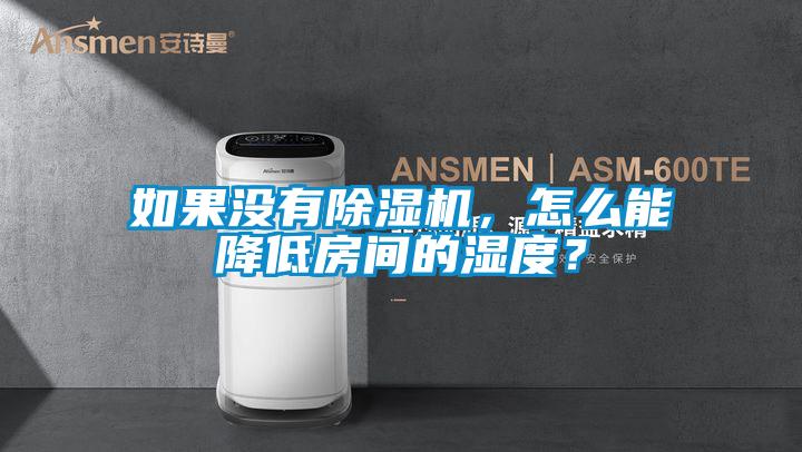 如果沒有除濕機，怎么能降低房間的濕度？