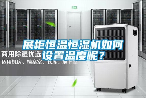 展柜恒溫恒濕機如何設置溫度呢?