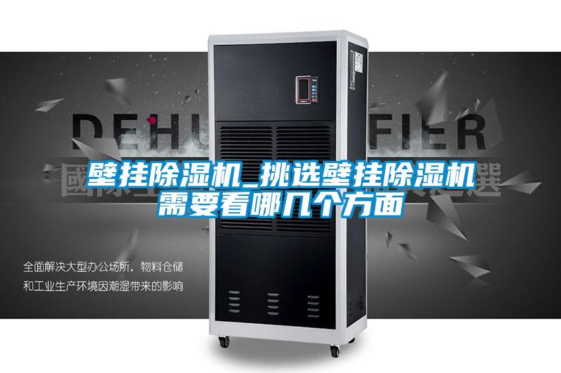 壁掛除濕機(jī)_挑選壁掛除濕機(jī)需要看哪幾個(gè)方面