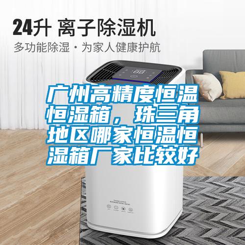 廣州高精度恒溫恒濕箱,珠三角地區哪家恒溫恒濕箱廠家比較好