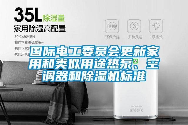 國(guó)際電工委員會(huì)更新家用和類似用途熱泵、空調(diào)器和除濕機(jī)標(biāo)準(zhǔn)