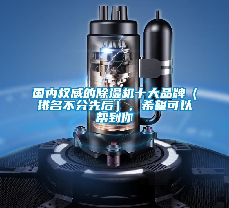 國內權威的除濕機十大品牌（排名不分先后），希望可以幫到你