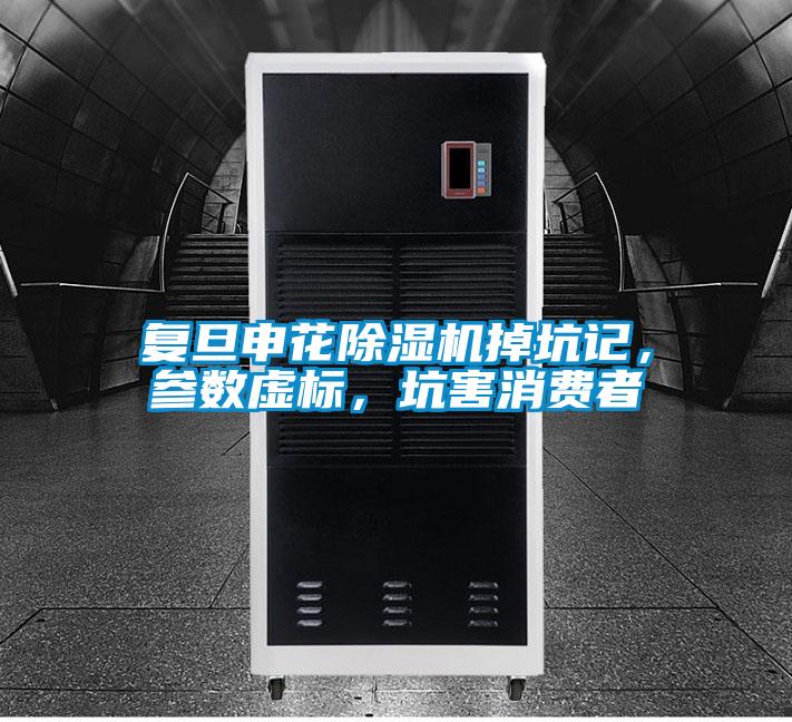 復旦申花除濕機掉坑記,參數(shù)虛標,坑害消費者