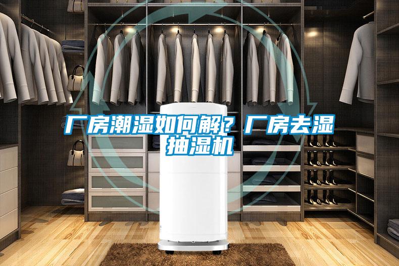 廠房潮濕如何解?廠房去濕抽濕機(jī)