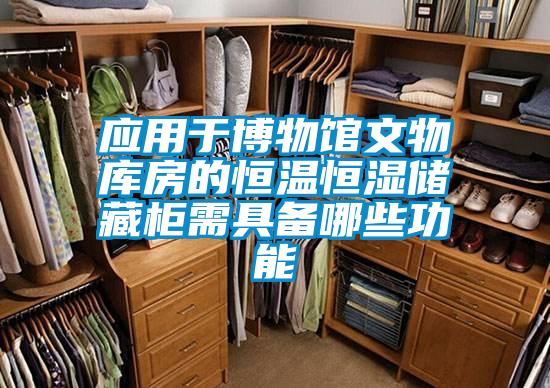 應用于博物館文物庫房的恒溫恒濕儲藏柜需具備哪些功能