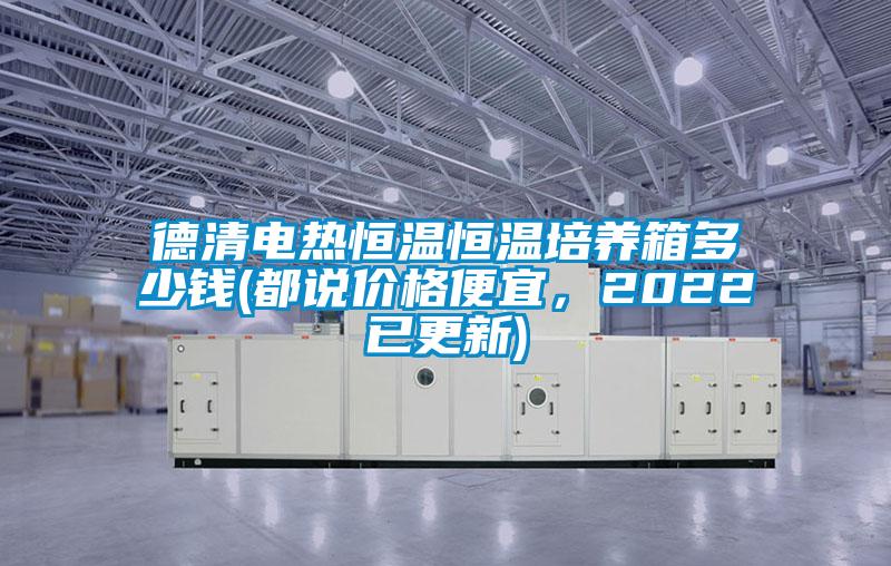 德清電熱恒溫恒溫培養箱多少錢(都說價格便宜,2022已更新)