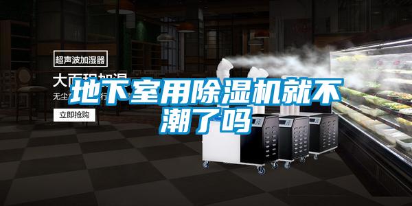 地下室用除濕機就不潮了嗎