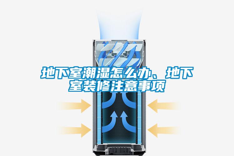 地下室潮濕怎么辦、地下室裝修注意事項(xiàng)