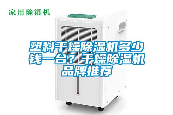塑料干燥除濕機多少錢一臺?干燥除濕機品牌推薦
