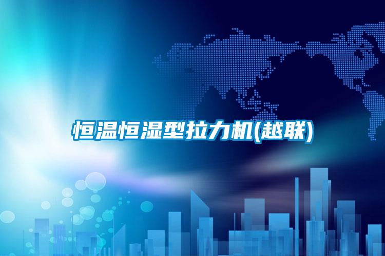 恒溫恒濕型拉力機(越聯)