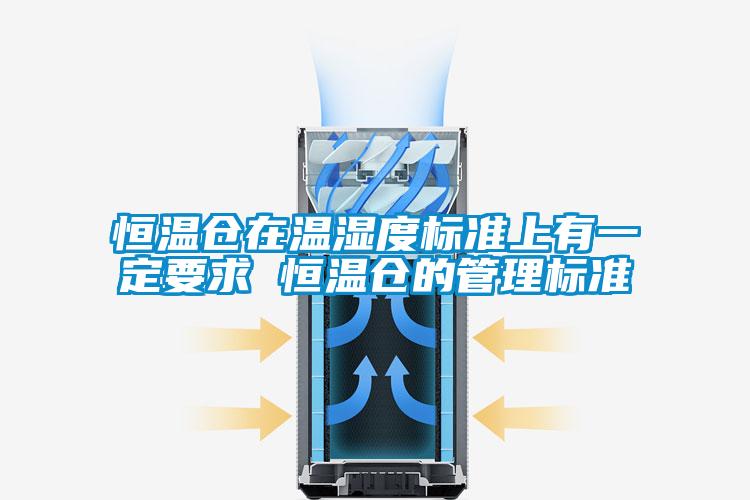 恒溫倉在溫濕度標準上有一定要求 恒溫倉的管理標準