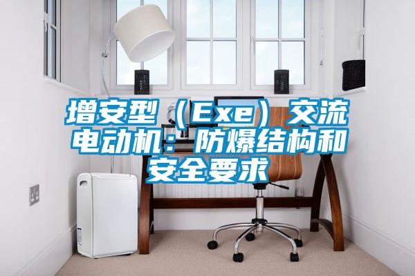 增安型（Exe）交流電動(dòng)機(jī)：防爆結(jié)構(gòu)和安全要求