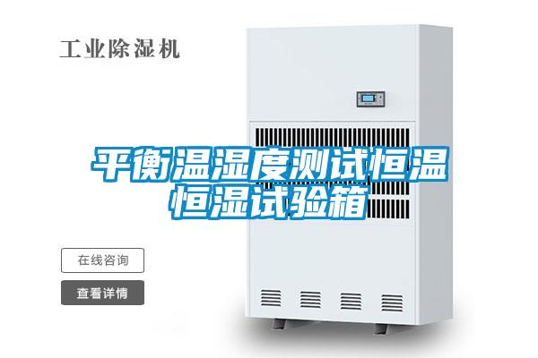 平衡溫濕度測試恒溫恒濕試驗箱