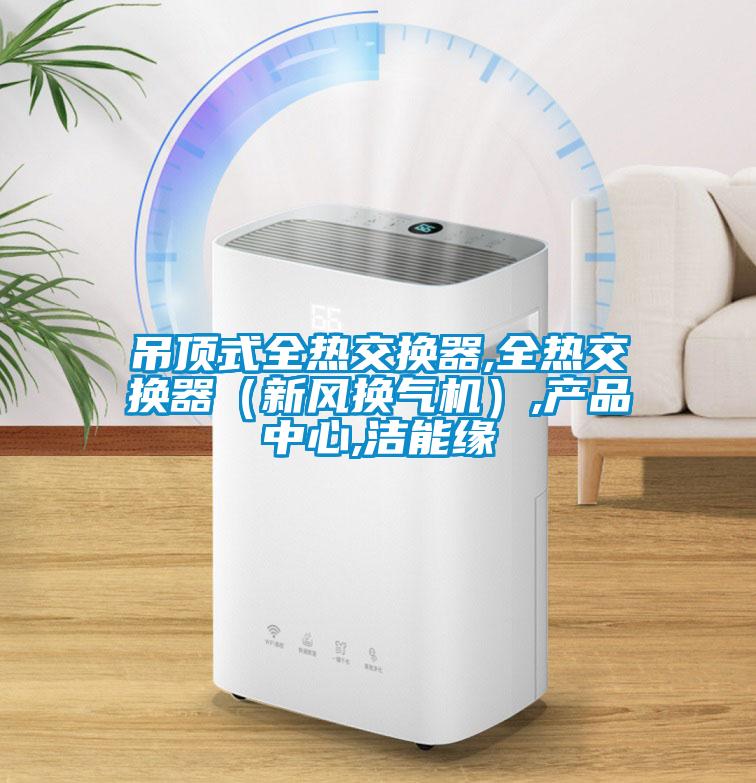 吊頂式全熱交換器,全熱交換器(新風換氣機),產品中心,潔能緣