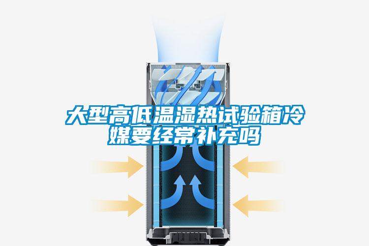 大型高低溫濕熱試驗箱冷媒要經常補充嗎