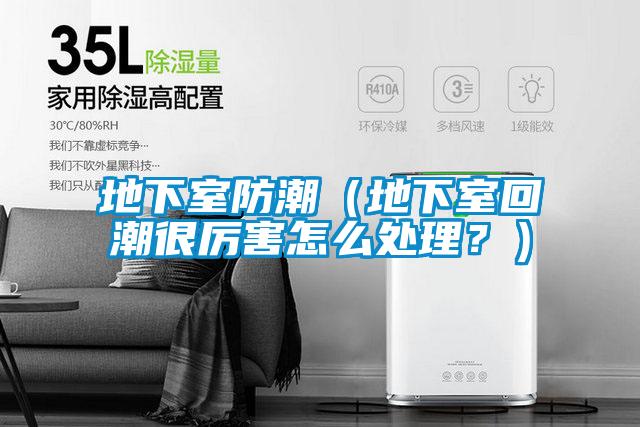 地下室防潮（地下室回潮很厲害怎么處理？）