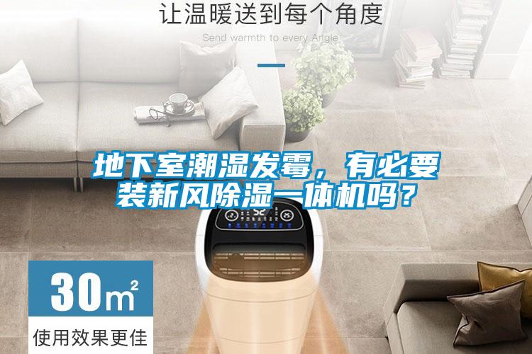 地下室潮濕發(fā)霉，有必要裝新風除濕一體機嗎？