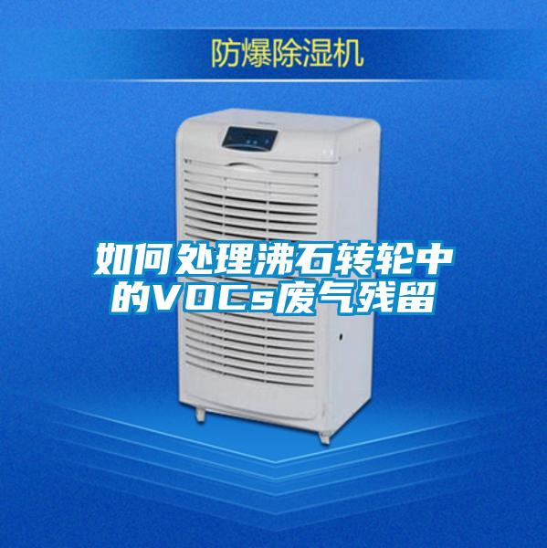 如何處理沸石轉(zhuǎn)輪中的VOCs廢氣殘留