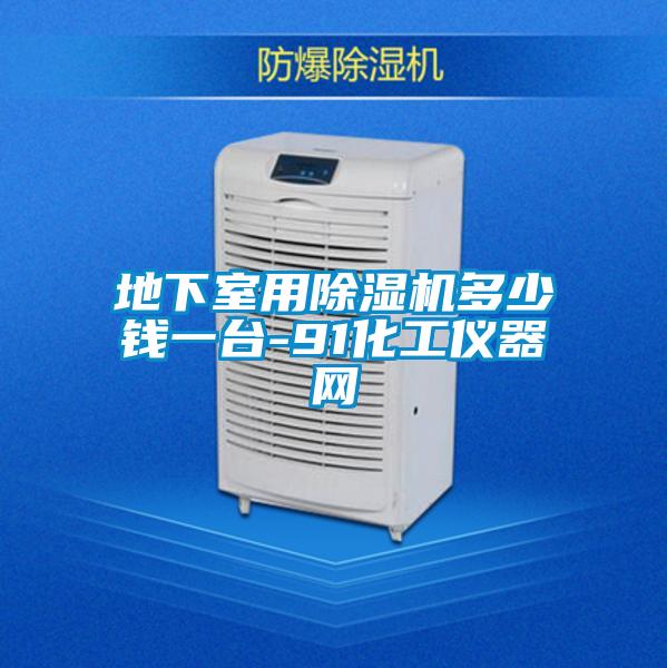 地下室用除濕機多少錢一臺-91化工儀器網