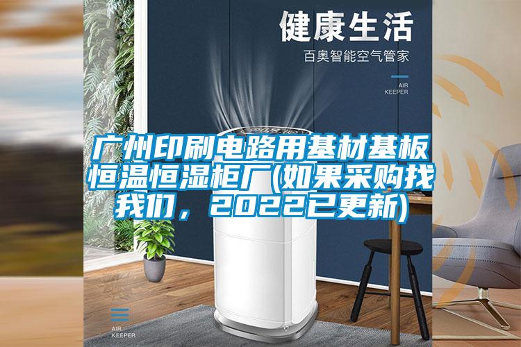 廣州印刷電路用基材基板恒溫恒濕柜廠(如果采購找我們，2022已更新)