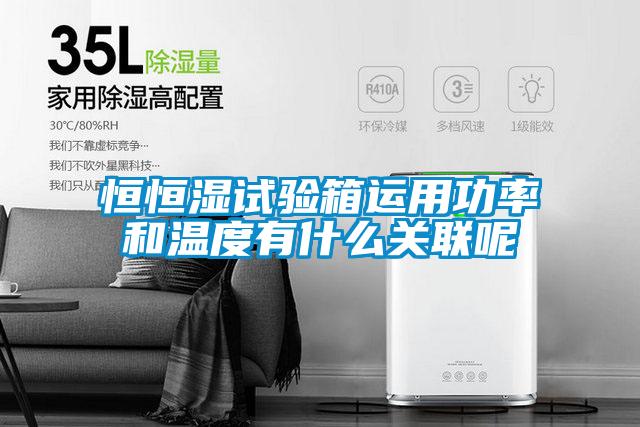 恒恒濕試驗箱運用功率和溫度有什么關聯呢