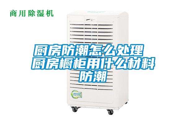 廚房防潮怎么處理 廚房櫥柜用什么材料防潮