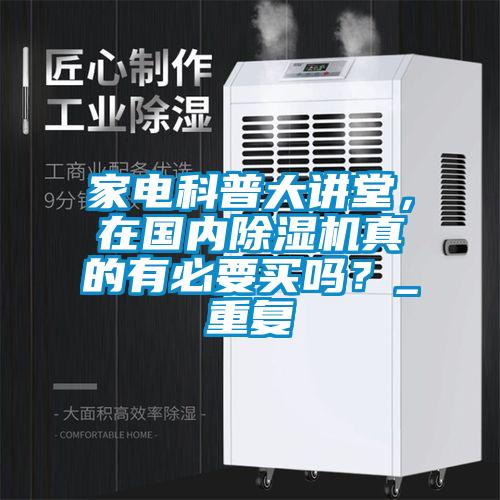 家電科普大講堂，在國內除濕機真的有必要買嗎？_重復