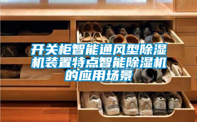 開(kāi)關(guān)柜智能通風(fēng)型除濕機(jī)裝置特點(diǎn)智能除濕機(jī)的應(yīng)用場(chǎng)景