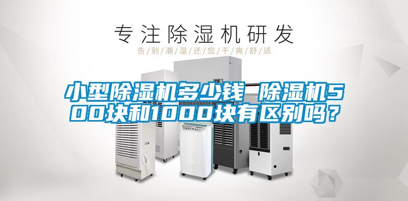 小型除濕機(jī)多少錢 除濕機(jī)500塊和1000塊有區(qū)別嗎？