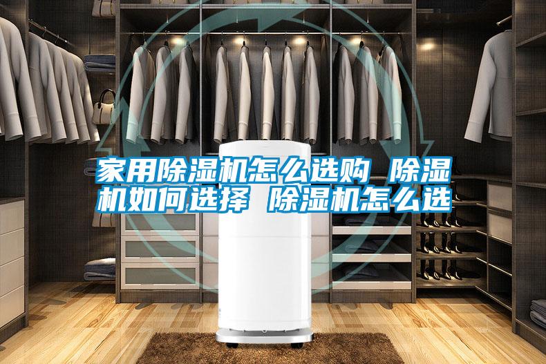 家用除濕機(jī)怎么選購 除濕機(jī)如何選擇 除濕機(jī)怎么選