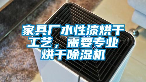 家具廠水性漆烘干工藝,需要專業烘干除濕機