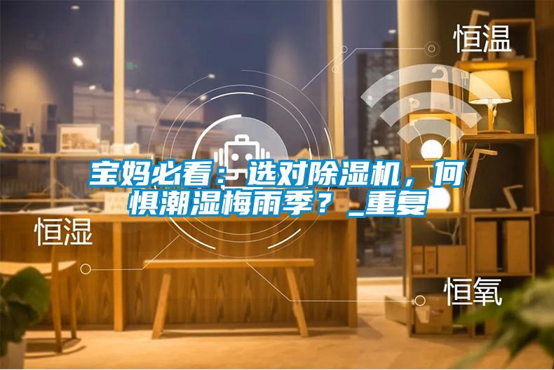 寶媽必看：選對除濕機，何懼潮濕梅雨季？_重復