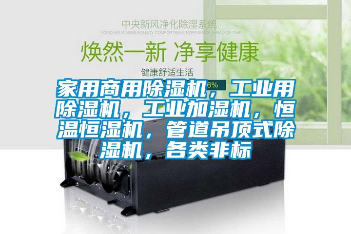 家用商用除濕機，工業(yè)用除濕機，工業(yè)加濕機，恒溫恒濕機，管道吊頂式除濕機，各類非標