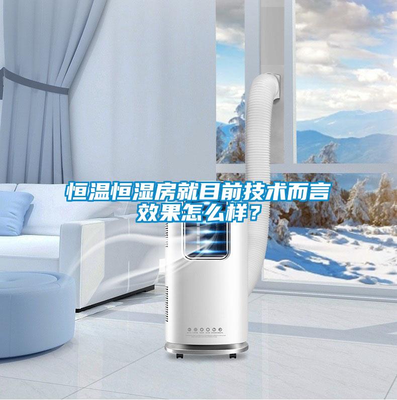 恒溫恒濕房就目前技術而言效果怎么樣？