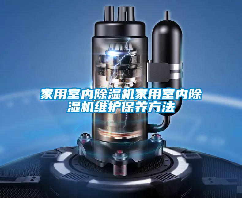 家用室內除濕機家用室內除濕機維護保養(yǎng)方法