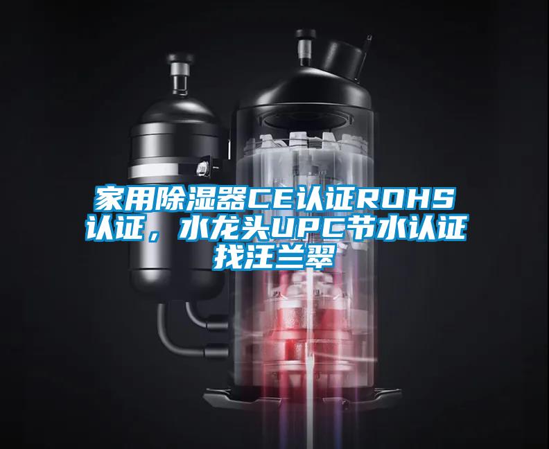 家用除濕器CE認(rèn)證ROHS認(rèn)證,水龍頭UPC節(jié)水認(rèn)證找汪蘭翠