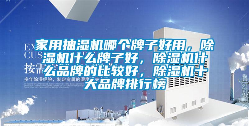 家用抽濕機(jī)哪個(gè)牌子好用，除濕機(jī)什么牌子好，除濕機(jī)什么品牌的比較好，除濕機(jī)十大品牌排行榜