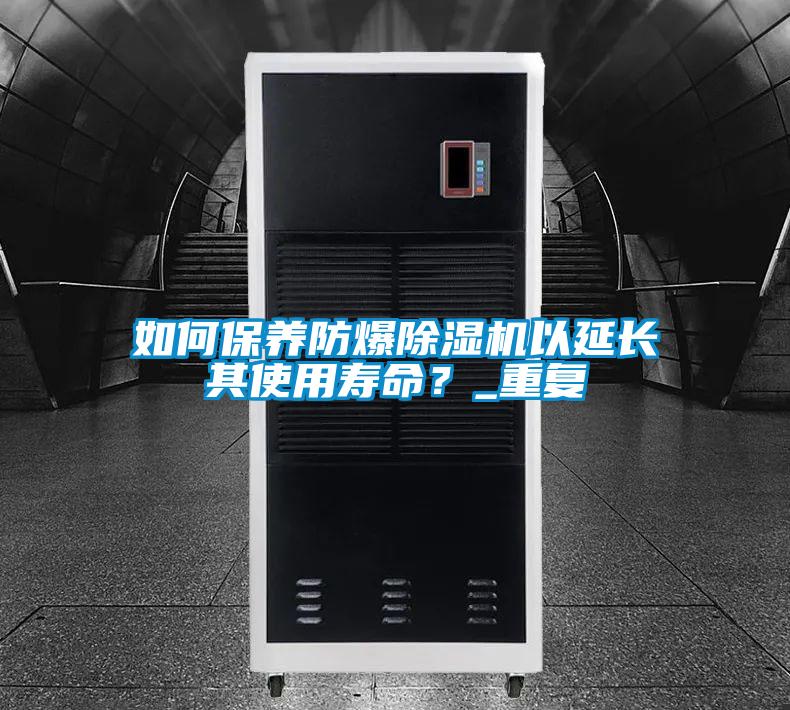 如何保養防爆除濕機以延長其使用壽命？_重復